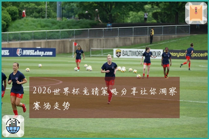 2026世界杯竞猜策略分享让你洞察赛场走势