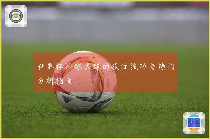 世界杯让球买球的投注技巧与热门分析指南
