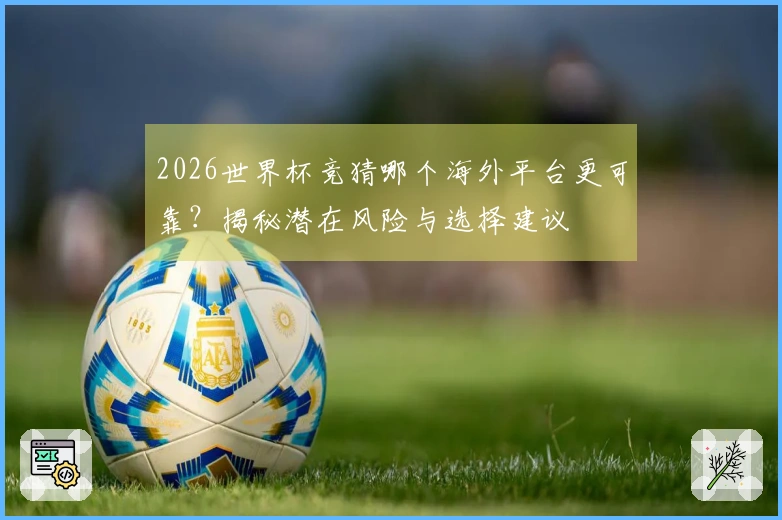 2026世界杯竞猜哪个海外平台更可靠？揭秘潜在风险与选择建议