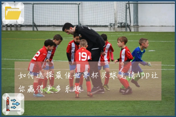 如何选择最佳世界杯买球竞猜App让你赢得更多乐趣
