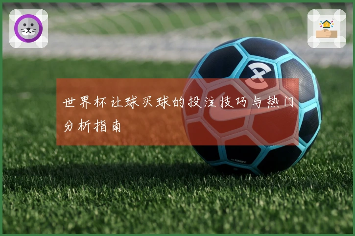 世界杯让球买球的投注技巧与热门分析指南