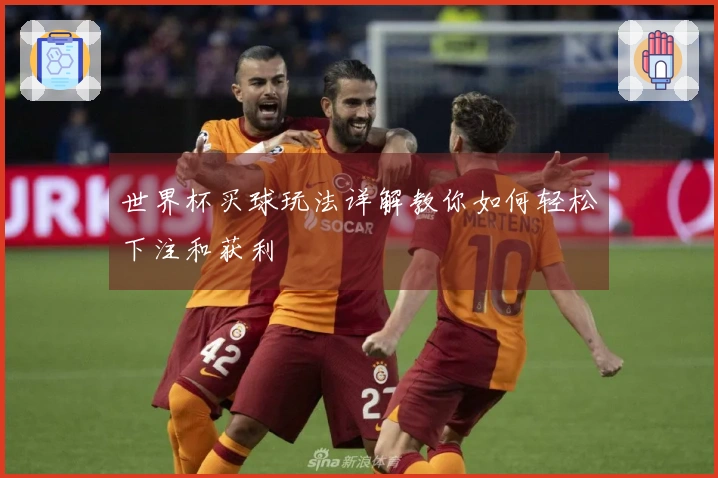 世界杯买球玩法详解教你如何轻松下注和获利