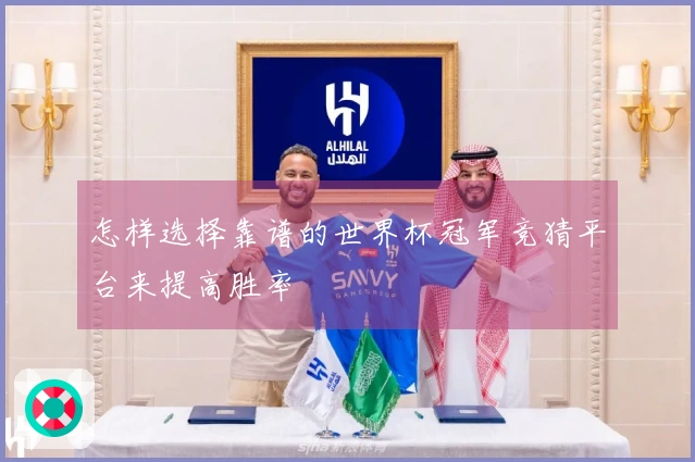 怎样选择靠谱的世界杯冠军竞猜平台来提高胜率