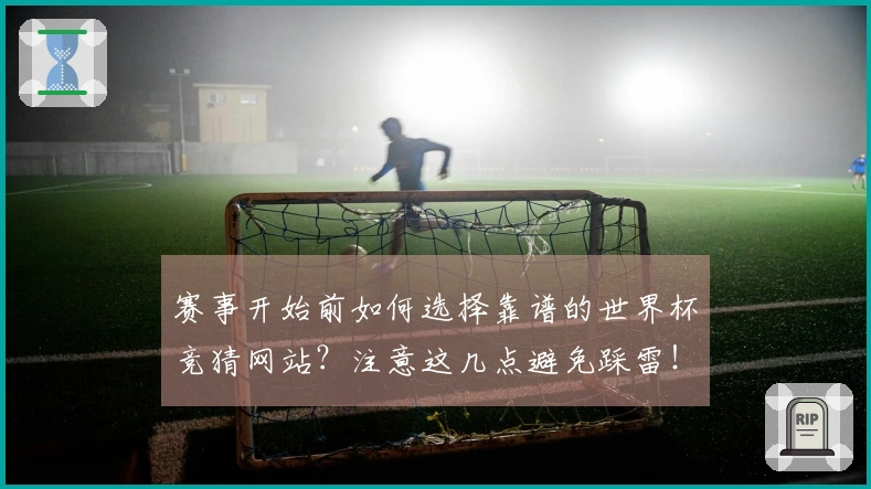 赛事开始前如何选择靠谱的世界杯竞猜网站？注意这几点避免踩雷！