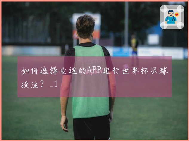 如何选择合适的APP进行世界杯买球投注？_1