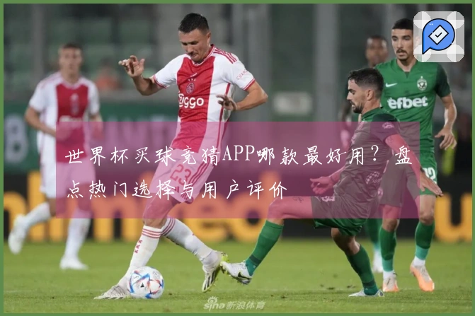世界杯买球竞猜APP哪款最好用？盘点热门选择与用户评价