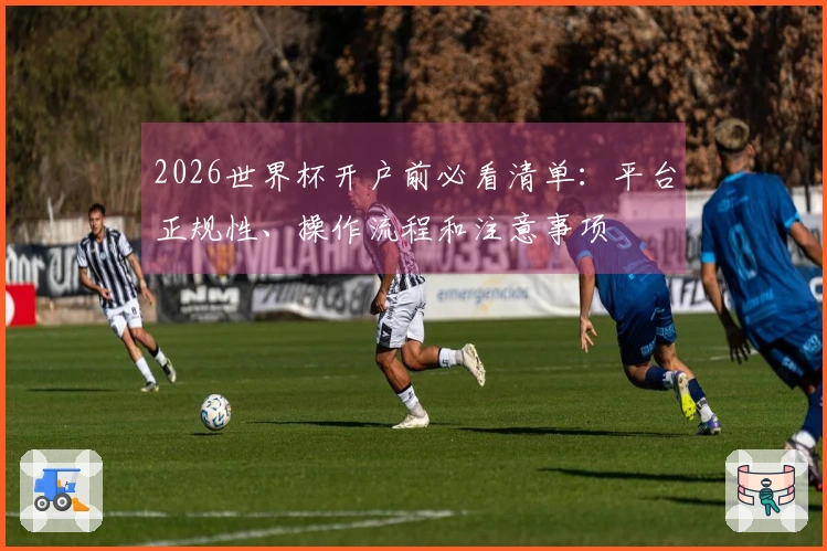 2026世界杯开户前必看清单：平台正规性、操作流程和注意事项