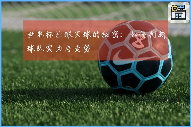 世界杯让球买球的秘密:如何判断球队实力与走势