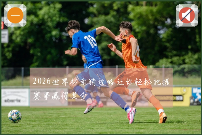 2026世界杯竞猜攻略让你轻松把握赛事赢得奖金