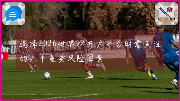 选择2026世界杯开户平台时需关注的几个重要风险因素