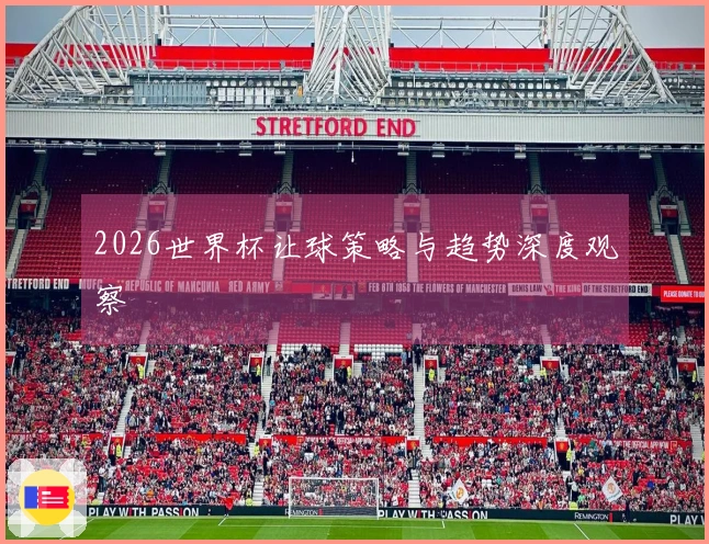 2026世界杯让球策略与趋势深度观察