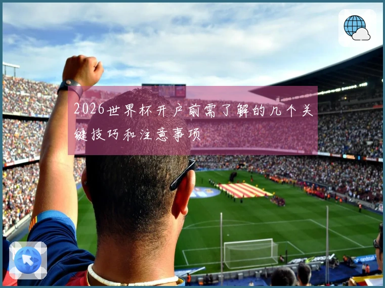 2026世界杯开户前需了解的几个关键技巧和注意事项