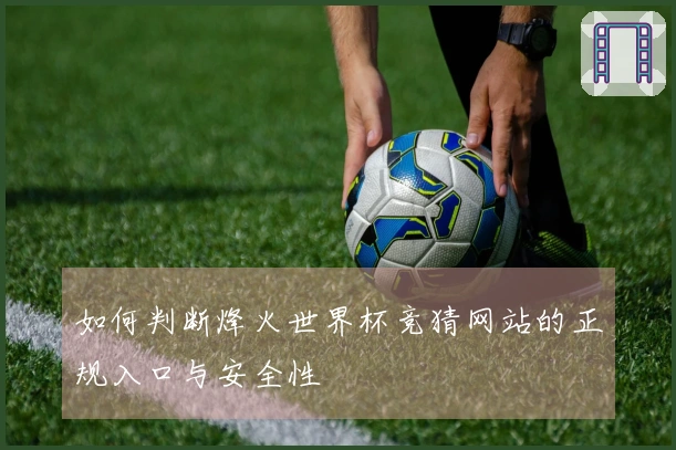 如何判断烽火世界杯竞猜网站的正规入口与安全性