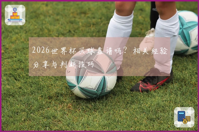 2026世界杯买球靠谱吗？相关经验分享与判断技巧