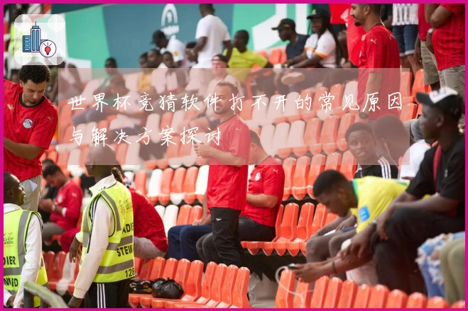 世界杯竞猜软件打不开的常见原因与解决方案探讨