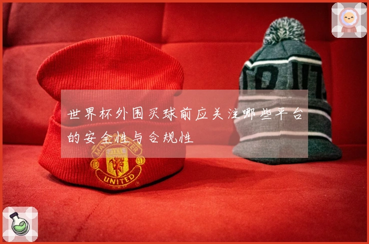 世界杯外围买球前应关注哪些平台的安全性与合规性