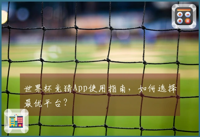 世界杯竞猜App使用指南，如何选择最优平台？