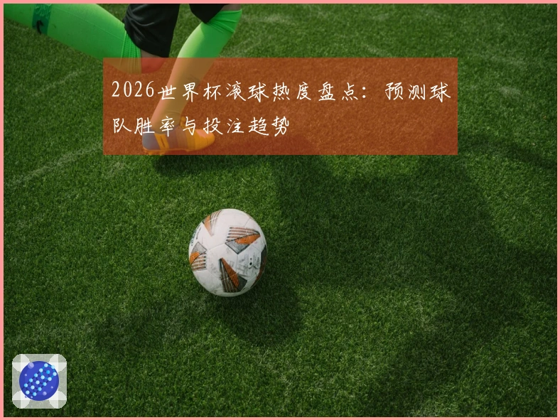 2026世界杯滚球热度盘点：预测球队胜率与投注趋势