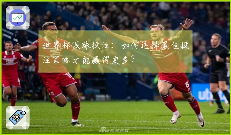 世界杯滚球投注：如何选择最佳投注策略才能赢得更多？