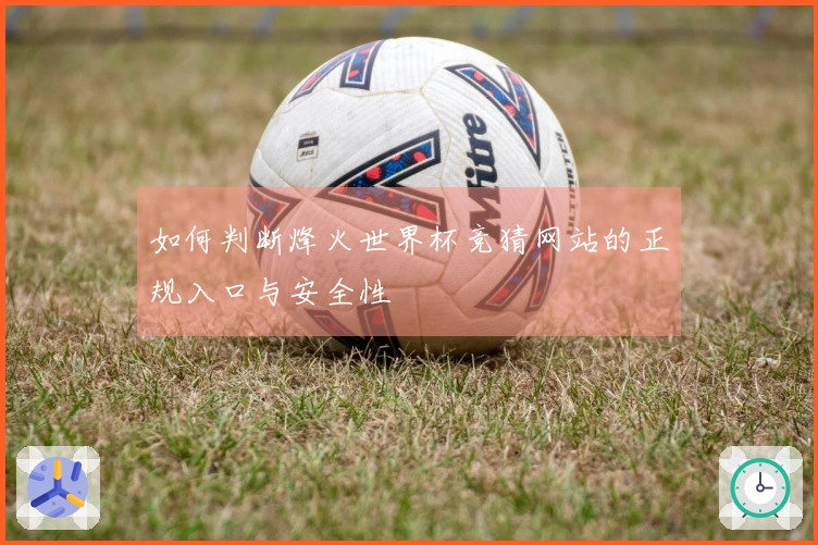 如何判断烽火世界杯竞猜网站的正规入口与安全性