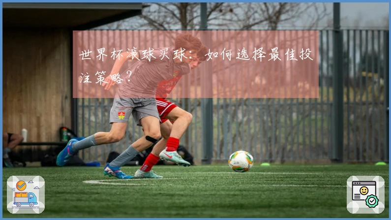 世界杯滚球买球：如何选择最佳投注策略？