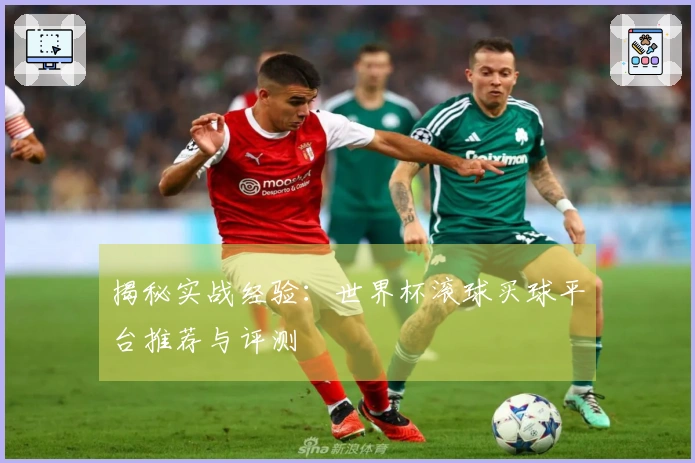 揭秘实战经验：世界杯滚球买球平台推荐与评测