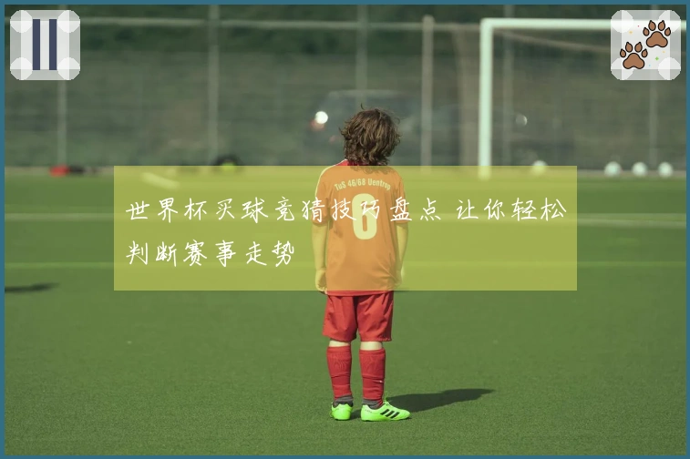 世界杯买球竞猜技巧盘点 让你轻松判断赛事走势