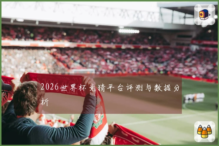 2026世界杯竞猜平台评测与数据分析