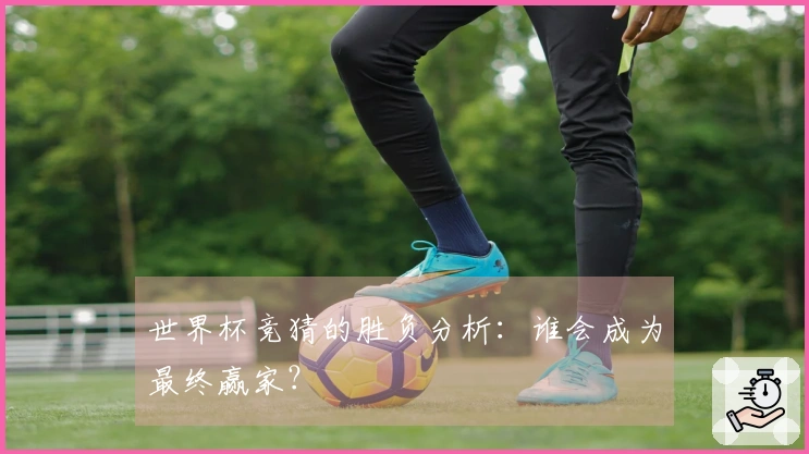 世界杯竞猜的胜负分析：谁会成为最终赢家？