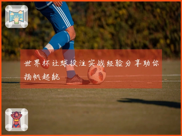 世界杯让球投注实战经验分享助你扬帆起航