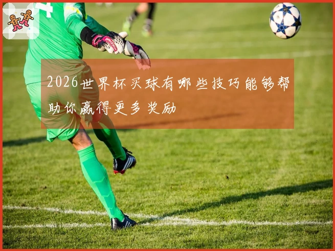 2026世界杯买球有哪些技巧能够帮助你赢得更多奖励