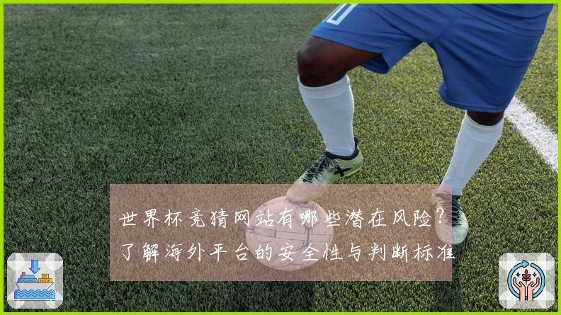 世界杯竞猜网站有哪些潜在风险？了解海外平台的安全性与判断标准