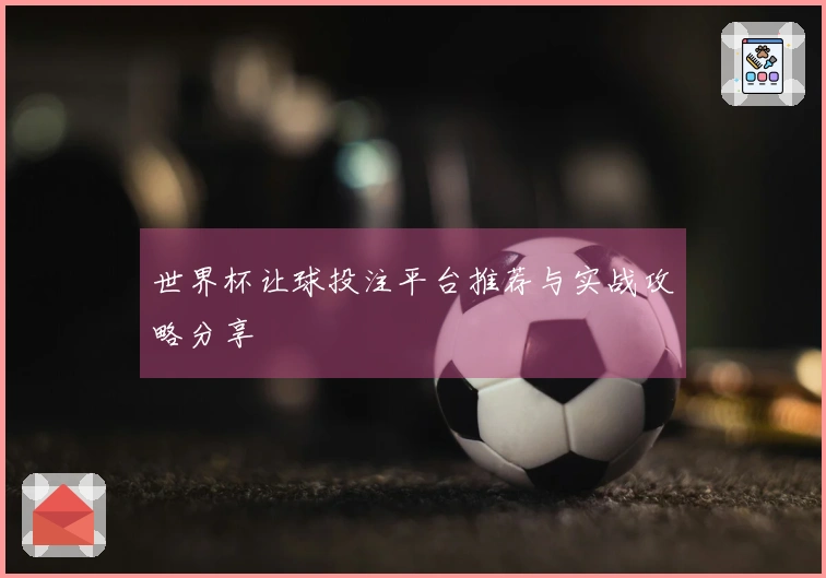 世界杯让球投注平台推荐与实战攻略分享