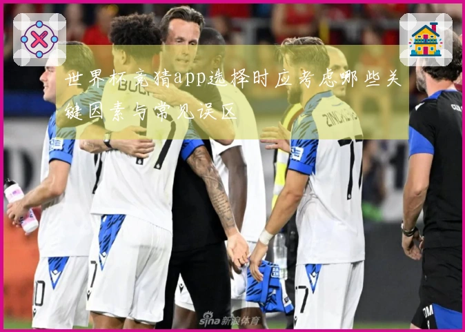 世界杯竞猜app选择时应考虑哪些关键因素与常见误区