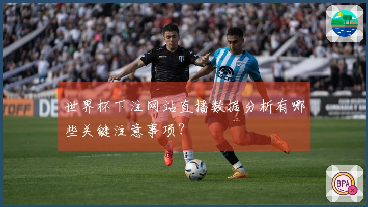 世界杯下注网站直播数据分析有哪些关键注意事项？