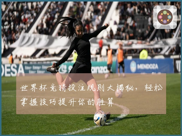 世界杯竞猜投注规则大揭秘，轻松掌握技巧提升你的胜算