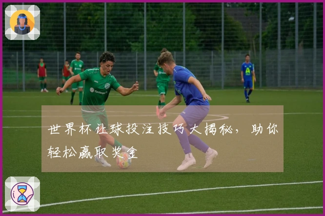 世界杯让球投注技巧大揭秘,助你轻松赢取奖金