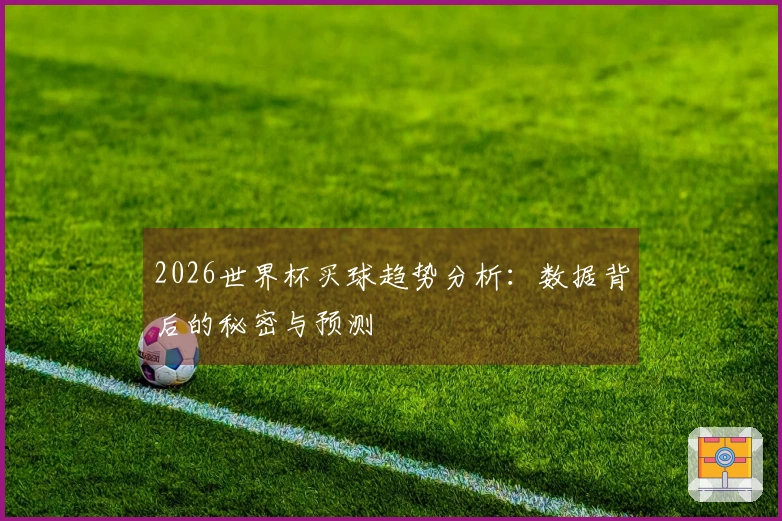 2026世界杯买球趋势分析：数据背后的秘密与预测