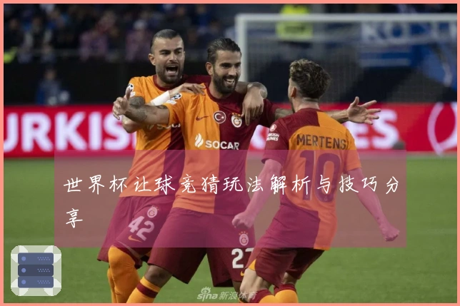 世界杯让球竞猜玩法解析与技巧分享