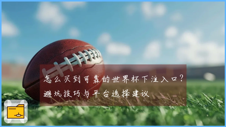 怎么买到可靠的世界杯下注入口？避坑技巧与平台选择建议