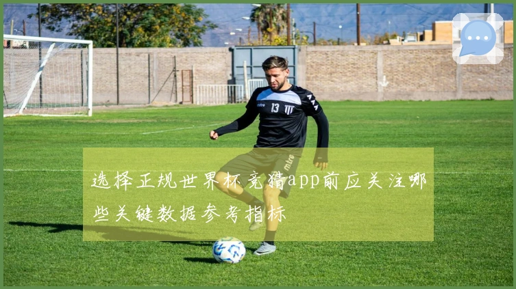 选择正规世界杯竞猜app前应关注哪些关键数据参考指标