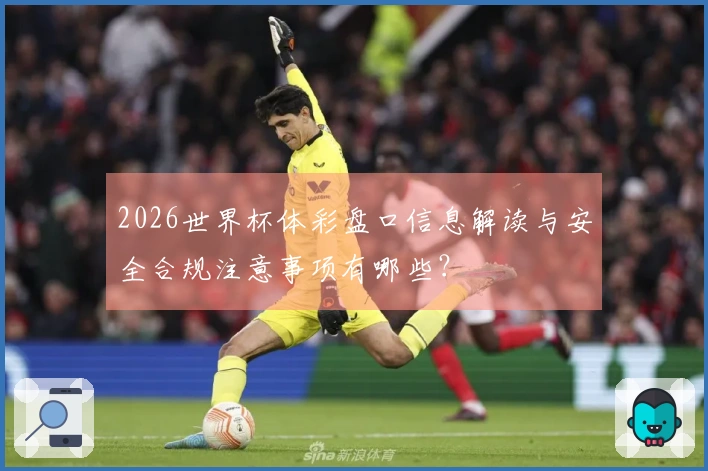 2026世界杯体彩盘口信息解读与安全合规注意事项有哪些？