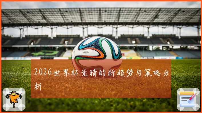2026世界杯竞猜的新趋势与策略分析