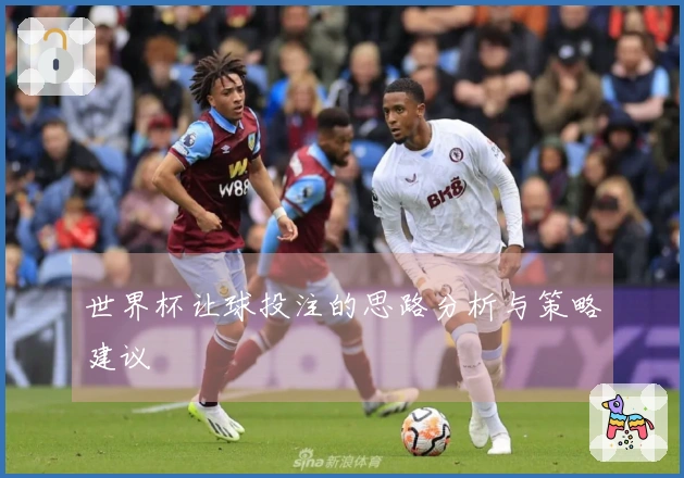 世界杯让球投注的思路分析与策略建议
