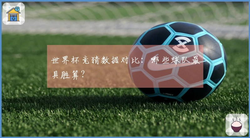 世界杯竞猜数据对比：哪些球队最具胜算？