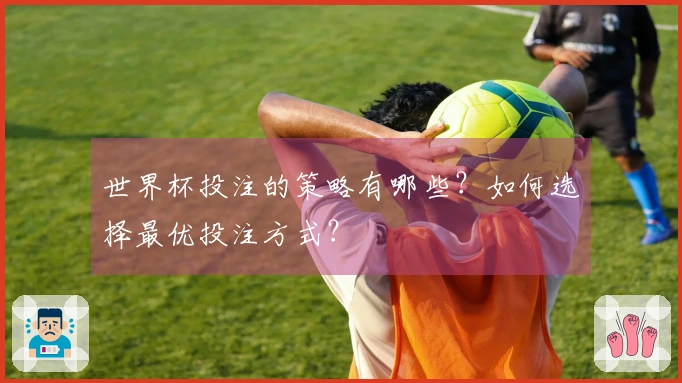 世界杯投注的策略有哪些？如何选择最优投注方式？