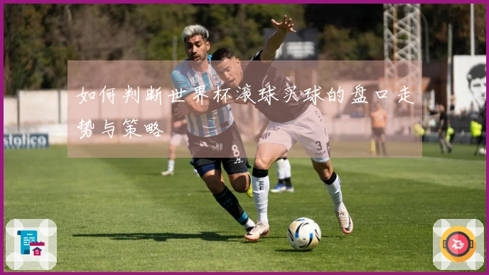 如何判断世界杯滚球买球的盘口走势与策略