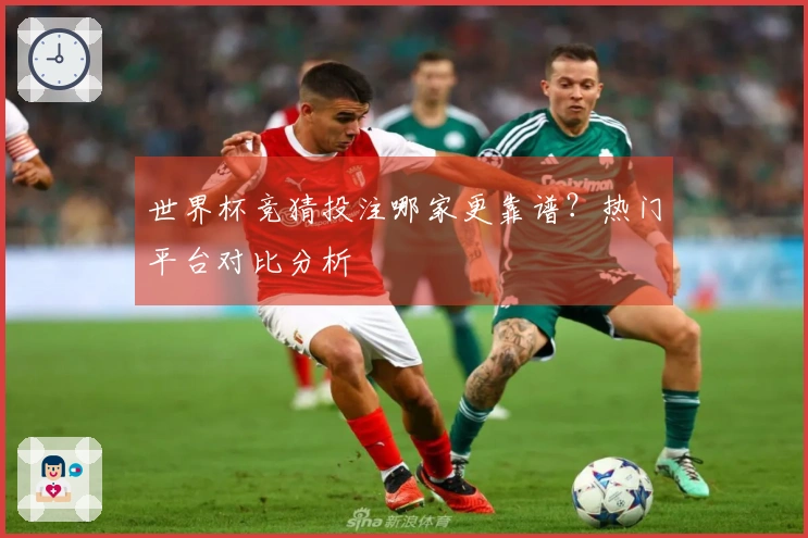世界杯竞猜投注哪家更靠谱？热门平台对比分析